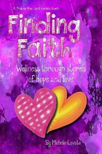 Finding Faith: Wellness Through Stories of Hope and Love: An interactive community publishing project by Michelle Lovato 9780692175651