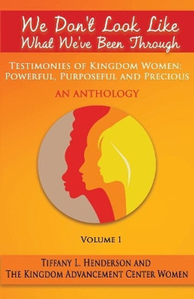 We Don't Look Like What We've Been Through - An Anthology: Testimonies of Kingdom Women: Powerful, Purposeful and Precious by The Kingdom Advancement Center Women 9780692195314