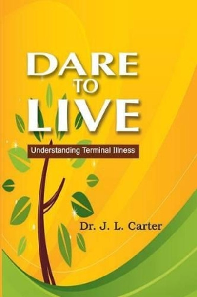 Dare To Live: Understanding Terminal Illness by J L Carter 9780692225721