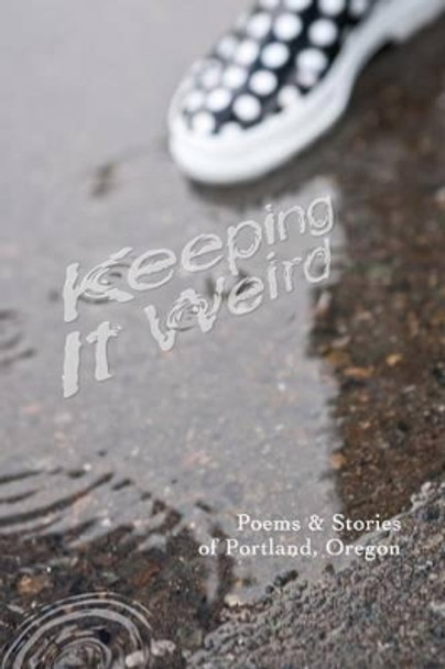 Keeping It Weird: Poetry & Stories of Portland, Oregon by Justin W Price 9780692248416