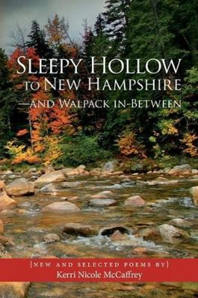 Sleepy Hollow to New Hampshire-and Walpack In-Between: New and Selected Poems by Kerri Nicole McCaffrey by Kerri Nicole McCaffrey 9780692269046