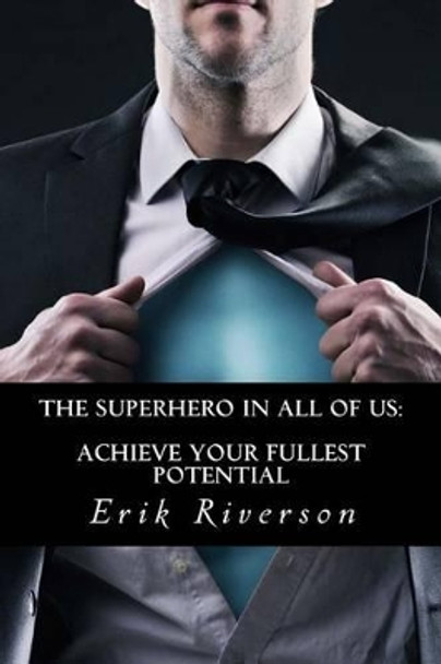 The Superhero In All Of Us: Achieve Your Fullest Potential: Strategies to Unlock Your Destiny by Erik Riverson 9780692279656