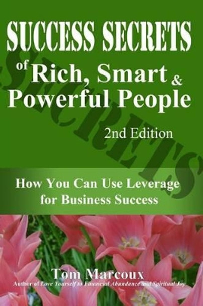 Success Secrets of Rich, Smart and Powerful People: How You Can Use Leverage for Business Success by Tom Marcoux 9780692358504