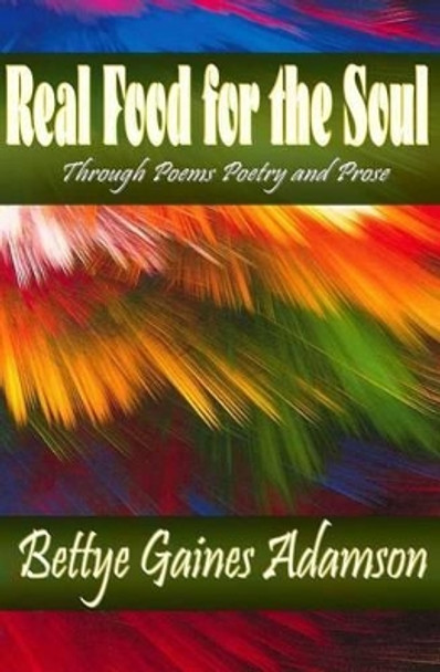 Real Food for the Soul Through Poems Prose and Poetry by Bettye Gaines Adamson 9780692381090