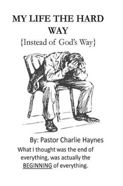 My Life the Hard Way: { instead of God's way } by Charlie Haynes 9780692381366