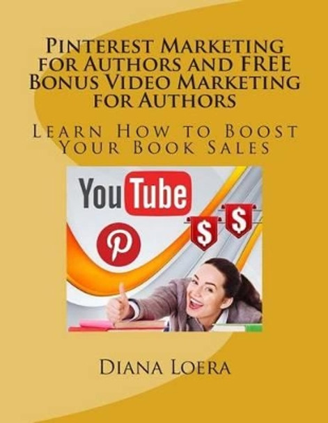 Pinterest Marketing for Authors and FREE Bonus Video Marketing for Authors: Learn How to Boost Your Book Sales by Diana Loera 9780692383889