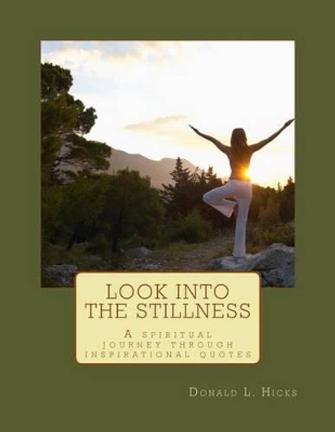 Look Into the Stillness: A Spiritual Journey Through Inspirational Quotes by Donald L Hicks 9780692398210