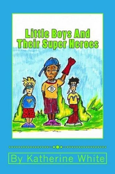 Little Boys and Their Super Heroes by Katherine White 9780692414569