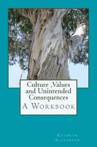 Culture Values and Unintended Consequences: A Workbook by Kathryn Alexander Ma 9780692269664