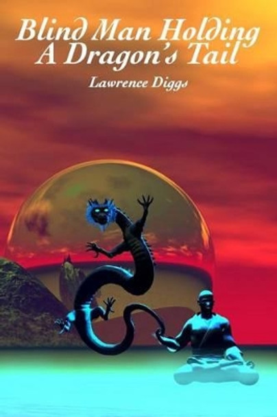 Blind Man Holding a Dragon's Tail by Lawrence J Diggs 9780692281581