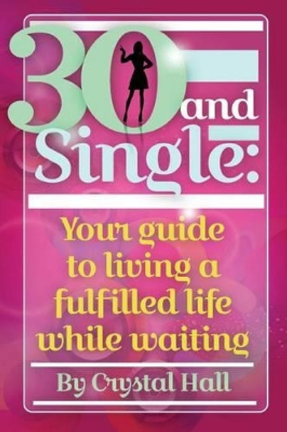30 and Single: Your guide to living a fulfilled life while waiting by Crystal Hall 9780692281758