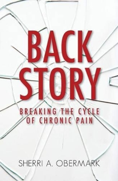 Back Story: Breaking the Cycle of Chronic Pain by Sherri a Obermark 9780692304396