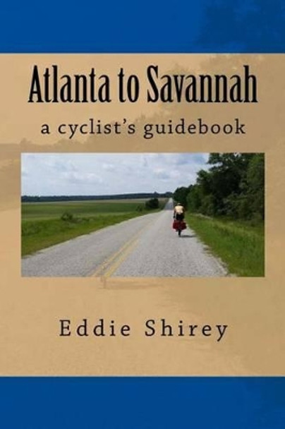 Atlanta to Savannah: A Cyclist's Guidebook by Eddie Shirey 9780692307588