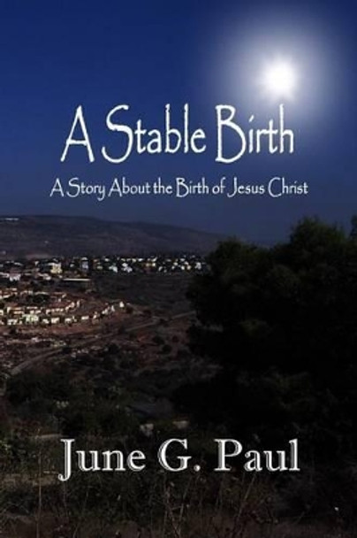 A Stable Birth: A Story About the Birth of Jesus Christ by June G Paul 9780692312889