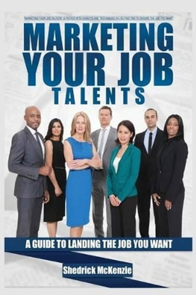 Marketing Your Job Talents: A Guide To Landing The Job You Want by Shedrick McKenzie 9780692345719