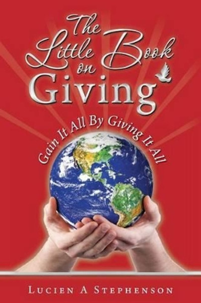The Little Book on Giving: Gain it all by giving it all by Lucien a Stephenson Cka(r) 9780692364451