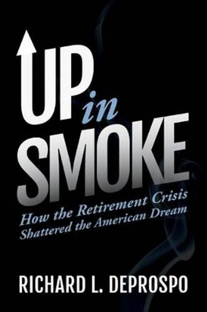 Up in Smoke: How the Retirement Crisis Shattered the American Dream by Richard L Deprospo 9780692420133