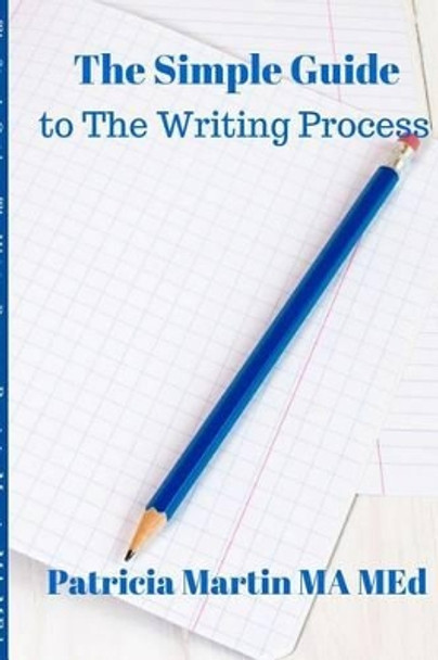 The Simple Guide to The Writing Process by Patricia Martin Ma Med 9780692429600