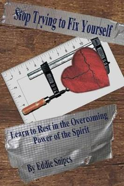 Stop Trying to Fix Yourself: Learn to Rest in the Overcoming Power of the Spirit by Eddie Snipes 9780692491874