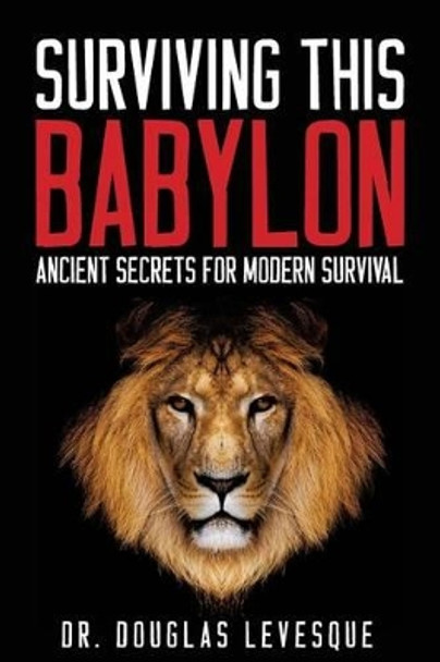 Surviving This Babylon: Ancient Secrets For Modern Survival by Douglas F Levesque 9780692495063