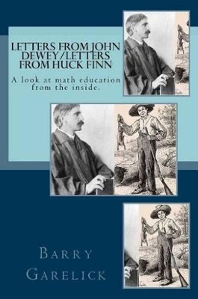 Letters from John Dewey/Letters from Huck Finn: A look at math education from the inside by Barry Garelick 9780692509562