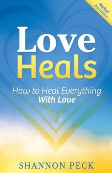 Love Heals: How to Heal Everything with Love by Shannon Peck 9780692510346