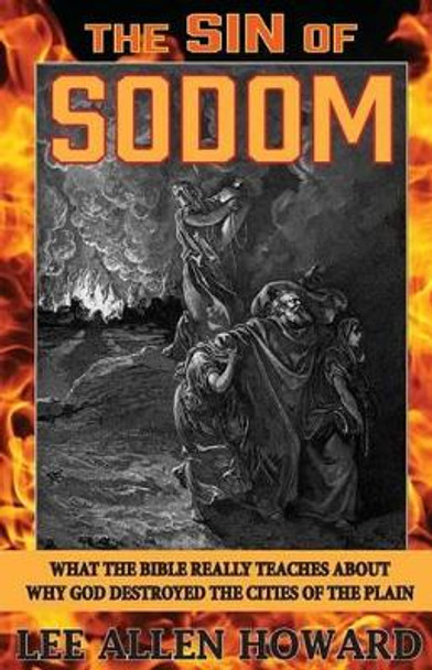 The Sin of Sodom: What the Bible Really Teaches About Why God Destroyed the Cities of the Plain by Lee Allen Howard 9780692529690