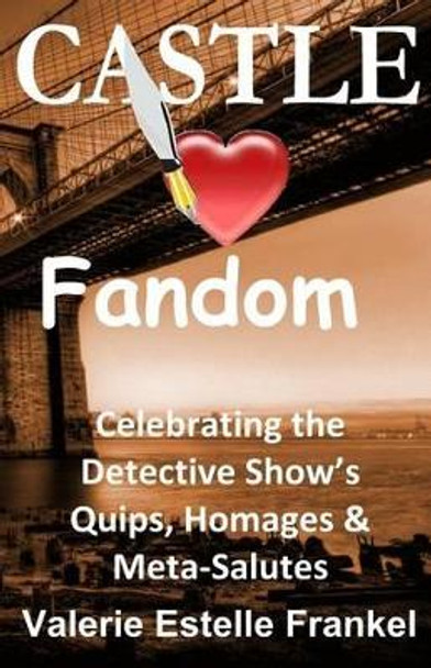 Castle Loves Fandom: Celebrating the Detective Show's Quips, Homages, and Meta-Salutes by Valerie Estelle Frankel 9780692544266