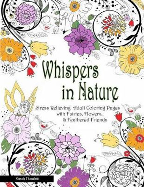 Whispers In Nature Adult Coloring Books: Stress Relieving Adult Coloring Pages with Fairies, Flowers & Feathered Friends by Sarah Douthitt 9780692564592