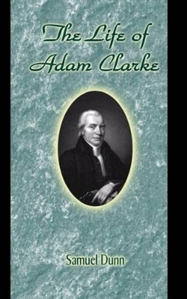 The Life of Adam Clarke by Samuel Dunn 9780692585566