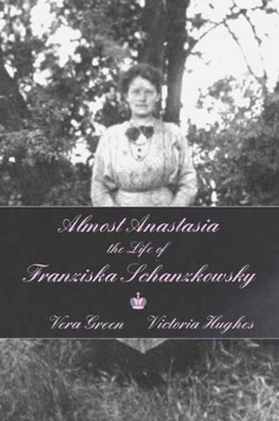 Almost Anastasia: The Life of Franziska Schanzkowsky by Victoria Hughes 9780692527467