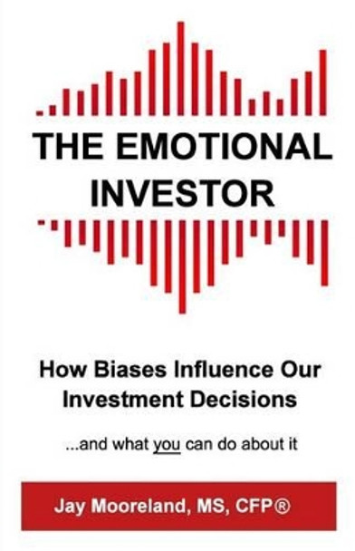 The Emotional Investor: How Biases Influence Your Investment Decisions...And What You Can Do About It by Jay Mooreland 9780692531808