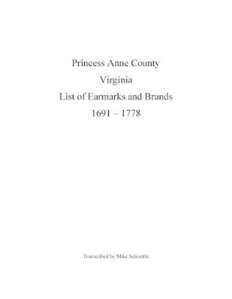 Princess Anne County Virginia List of Earmarks and Brands, 1691 - 1778 by Michael Schoettle 9780692559987