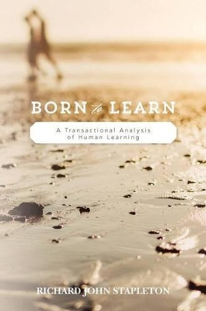 Born to Learn: A Transactional Analysis of Human Learning by Richard John Stapleton 9780692584330