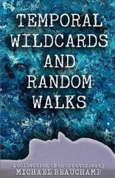 Temporal Wildcards and Random Walks: A Collection of Short Stories by Michael Beauchamp 9780692640036