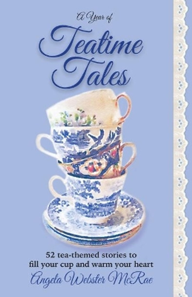 A Year of Teatime Tales: 52 Tea-Themed Stories to Fill Your Cup and Warm Your Heart by Angela Webster McRae 9780692665138