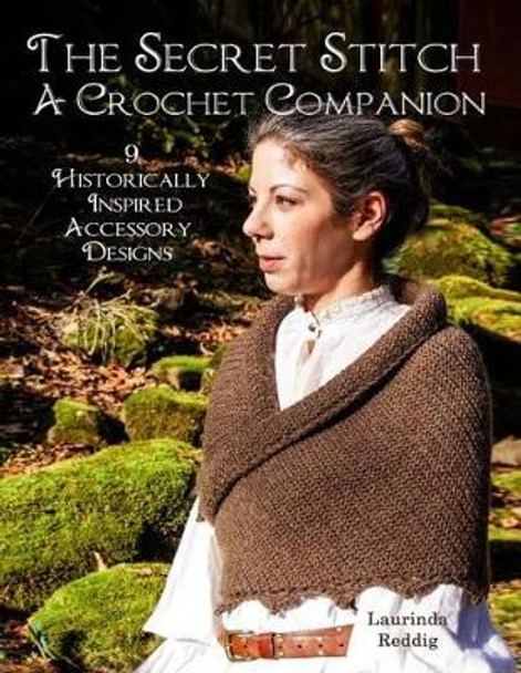 The Secret Stitch A Crochet Companion: 9 Historically Inspired Accessory Designs by Laurinda Reddig 9780692678015