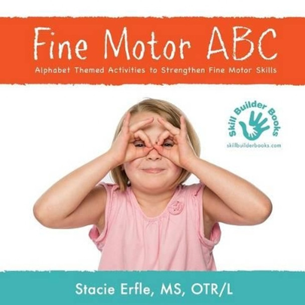 Fine Motor ABC: Alphabet Themed Activities to Strengthen Fine Motor Skills by Stacie Erfle Otr/L 9780692679586