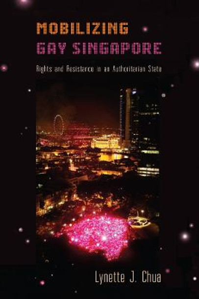 Mobilizing Gay Singapore: Rights and Resistance in an Authoritarian State by Lynette J. Chua