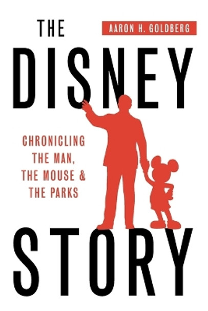 The Disney Story: Chronicling the Man, the Mouse, and the Parks by Aaron Goldberg 9780692742815