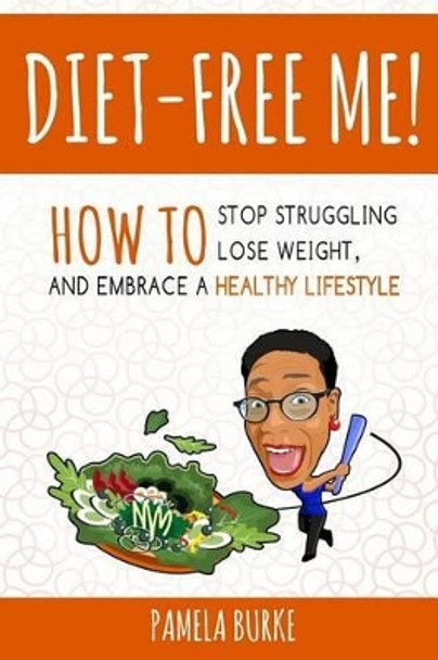 Diet-Free Me: How to Stop Struggling, Lose Weight, and Embrace a Healthy Lifestyle by Pamela Burke 9780692782637