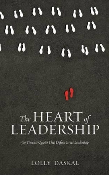 The Heart of Leadership: 500 Timeless Quotes That Define Great Leadership by Lolly Daskal 9780692783740