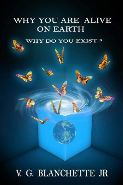 Why You are Alive on Earth: Why do You Exist? by V G Blanchette Jr 9780692800447