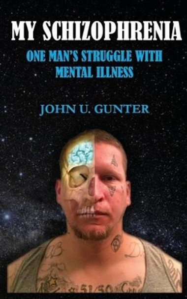 My Schizophrenia: One Man's Struggles With Mental Illness by John U Gunter 9780692812266