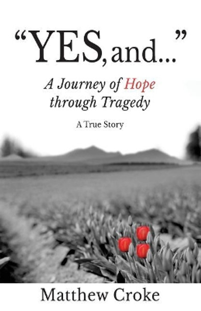&quot;Yes, and...&quot;: A Journey of Hope through Tragedy by Matthew Croke 9780692816752