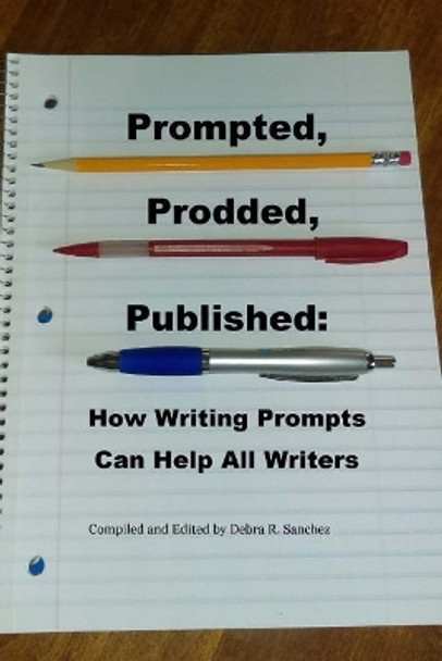 Prompted, Prodded, Published: How Writing Prompts Can Help All Writers by Debra R Sanchez 9780692869758