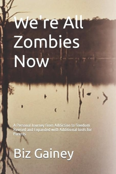 We're All Zombies Now: A Personal Journey from Addiction to Freedom by Biz Gainey 9780692875643
