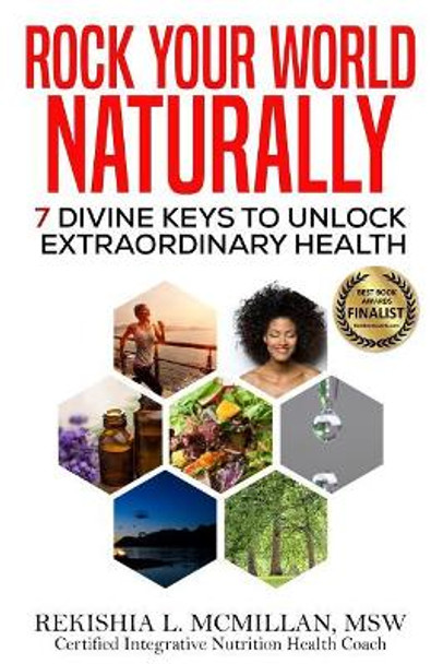 Rock Your World Naturally The Book: 7 Divine Keys to Unlock Extraordinary Health by Rekishia L McMillan Msw 9780692895528