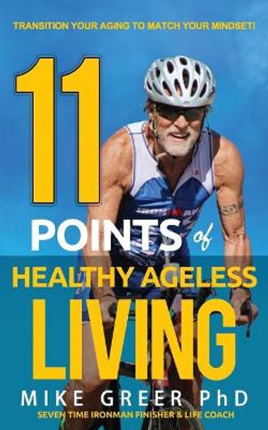 11 Points of Healthy Ageless Living: Transition Your Mind-Set to Match your Aging! by Mike Greer Phd 9780692901755