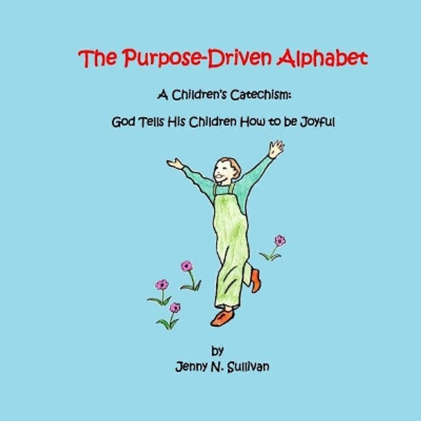 The Purpose-Driven Alphabet: A Children's Catechism: God Tells His Children How to be Joyful by Jenny N Sullivan 9780692915622